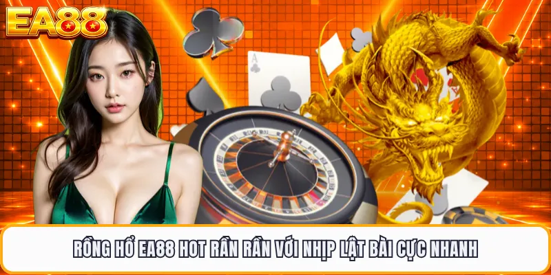 Rồng Hổ EA88 Hot Rần Rần Với Nhịp Lật Bài Cực Nhanh